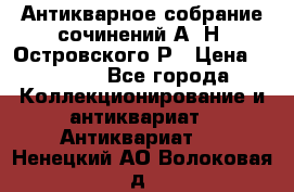 Антикварное собрание сочинений А. Н. Островского Р › Цена ­ 6 000 - Все города Коллекционирование и антиквариат » Антиквариат   . Ненецкий АО,Волоковая д.
